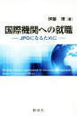 【中古】 国際機関への就職 JPOになるために／伊藤博(著者)