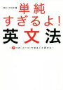 【中古】 単純すぎるよ!英文法 7つの「パーツ」でまるごと分かる/阿川イチロヲ(著者)