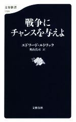 【中古】 戦争にチャンスを与えよ 文春新書1120／エドワード ルトワック(著者),奥山真司(訳者)