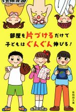 【中古】 部屋を片づけるだけで、子どもはぐんぐん伸びる！／佐和田久美(著者)