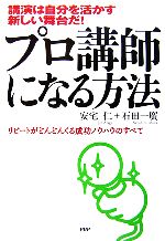 【中古】 プロ講師になる方法 講演は自分を活かす新しい舞台だ！リピートがどんどんくる成功ノウハウのすべて／安宅仁，石田一廣【著】