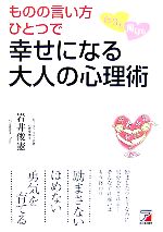 【中古】 ものの言い方ひとつで自分も周りも幸せになる大人の心理術 アスカビジネス／岩井俊憲【著】
