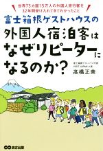  富士箱根ゲストハウスの外国人宿泊客はなぜリピーターになるのか？ 世界75カ国15万人の外国人旅行客を32年間受け入れてきてわかったこと／高橋正美(著者)