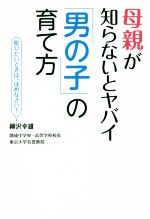 【中古】 母親が知らないとヤバイ「男の子」の育て方 叱りたいときは、ほめなさい！／柳沢幸雄(著者)