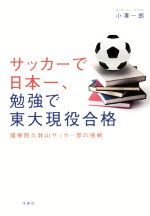 【中古】 サッカーで日本一、勉強で東大現役合格 國學院久我山サッカー部の挑戦／小澤一郎(著者)