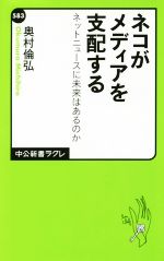 【中古】 ネコがメディアを支配する ネットニュースに未来はあるのか 中公新書ラクレ583／奥村倫弘(著者)