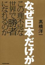 【中古】 なぜ日本だけがこの理不尽な世界で勝者になれるのか／高橋洋一(著者)