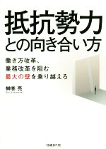 【中古】 抵抗勢力との向き合い方 働き方改革、業務改革を阻む最大の壁を乗り越えろ/榊巻亮(著者)