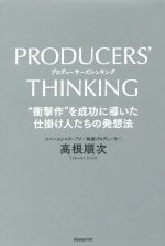  PRODUCERS’　THINKING “衝撃作”を成功に導いた仕掛け人たちの発想法／高根順次(著者)