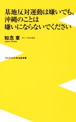 【中古】 基地反対運動は嫌いでも、沖縄のことは嫌いにならないでください ワニブックスPLUS新書／知念章(著者)