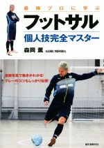 【中古】 最強プロに学ぶフットサル個人技完全マスター 連続写真で動きがわかる!プレーのコツもしっかり伝授!/森岡薫(著者)