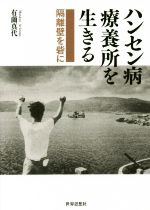  ハンセン病療養所を生きる 隔離壁を砦に／有薗真代(著者)