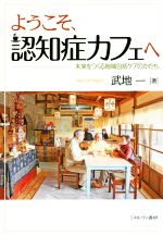 【中古】 ようこそ、認知症カフェへ 未来をつくる地域包括ケアのかたち/武地一(著者)