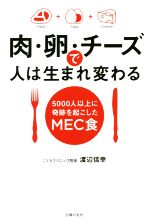 【中古】 肉・卵・チーズで人は生まれ変わる 5000人以上に奇跡を起こしたMEC食／渡辺信幸(著者)