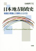 【中古】 日本地方財政史 制度の背景と文脈をとらえる／小西砂千夫(著者)