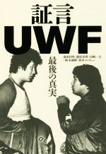 【中古】 証言UWF 最後の真実／前田日明(著者),藤原喜明(著者),山崎一夫(著者),船木誠勝(著者),鈴木みのる(著者)