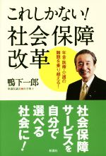 【中古】 これしかない！社会保障改革 年金・医療・介護の難題を乗り越える！／鴨下一郎(著者)