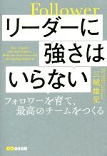 【中古】 リーダーに強さはいらない フォロワーを育て、最高のチームをつくる／三城雄児(著者)