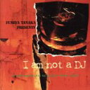 【中古】 タナカ・フミヤ・プレゼンツ〜アイ・アム・ノット・ア・DJ/田中フミヤ