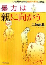 【中古】 暴力は親に向かう いま明かされる家庭内暴力の実態/二神能基【著】