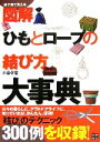 【中古】 図解 ひもとロープの結び方大事典 絵で見て覚える／小暮幹雄【著】