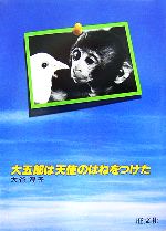 【中古】 大五郎は天使のはねをつけた 人間と動物・愛のシリーズ/大谷淳子【文】,大谷英之【写真】