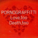  Love，too　Death，too（初回生産限定盤）／ポルノグラフィティ