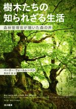 【中古】 樹木たちの知られざる生活 森林管理官が聴いた森の声／ペーター・ヴォールレーベン(著者),長谷川圭(訳者)