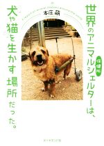 【中古】 世界のアニマルシェルター保健所は 犬や猫を生かす場所だった。／本庄萌(著者)