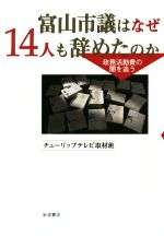 【中古】 富山市議はなぜ14人も辞めたのか 政務活動費の闇を追う／チューリップテレビ取材班(著者)