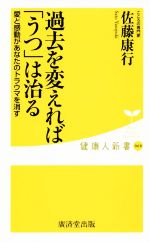  過去を変えれば「うつ」は治る 愛と感動があなたのトラウマを消す 健康人新書068／佐藤康行(著者)