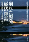 【中古】 崩れた原発「経済神話」 柏崎刈羽原発から再稼働を問う／新潟日報社原発問題特別取材班(著者)