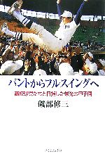 【中古】 バントからフルスイングへ 高校球児たちと目指した栄光の甲子園／磯部修三【著】