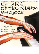 【中古】 ピアニストならだれでも知っておきたい「からだ」のこと／トーマスマーク，ロバータゲイリー，トムマイルズ【著】，小野ひとみ【監訳】，古屋晋一【訳】