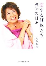 【中古】 恋する細胞たち　ガンの日々／内海春代【著】