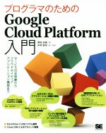  プログラマのためのGoogle　Cloud　Platform入門 サービスの全体像からクラウドネイティブアプリケーション構築まで／阿佐志保(著者),中井悦司