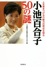 【中古】 小池百合子50の謎 人を惹きつける行動力の原点を探る／小池都政の政策を研究する会(編者)