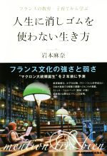 【中古】 人生に消しゴムを使わない生き方 フランスの教育・子育てから学ぶ／岩本麻奈(著者)