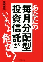 【中古】 あなたの毎月分配型投資信託がいよいよ危ない！／深野康彦(著者)