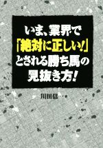 【中古】 いま、業界で「絶対に正しい！」とされる勝ち馬の見抜き方！／川田信一(著者)