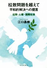 【中古】 拉致問題を超えて平和的解決への提言 拉致・人権・国際社会/江口昌樹(著者)