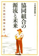 【中古】 協同組合の源流と未来 相互扶助の精神を継ぐ／日本農業新聞(編者)