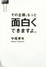 【中古】 その企画、もっと面白くできますよ。／中尾孝年(著者)