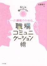 【中古】 介護職のための職場コミュニケーション術 伝え上手、聞き上手になる！／大野萌子(著者)