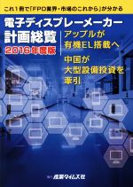 【中古】 電子ディスプレーメーカー計画総覧(2016年度版) アップルが有機EL搭載へ　中国が大型設備投資を牽引／産業タイムズ社