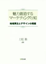 【中古】 魅力創造するマーケティングの知 地域再生とデザインの視座／上原聡(著者)