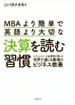 【中古】 MBAより簡単で英語より大切な決算を読む習慣 シリコンバレーの起業家が教える世界で通じる最強のビジネス教養／シバタナオキ(著者)