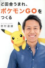  ど田舎うまれ、ポケモンGOをつくる ShoPro　Books／野村達雄(著者)