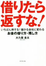 【中古】 借りたら返すな！ いちばん得する！儲かる会社に変わるお金の借り方・残し方／大久保圭太(著者)