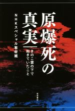 【中古】 原爆死の真実 きのこ雲の下で起きていたこと／NHKスペシャル取材班(著者)